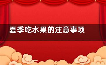 夏季吃水果的注意事项 夏季吃水果的禁忌,夏季吃水果的好处简单